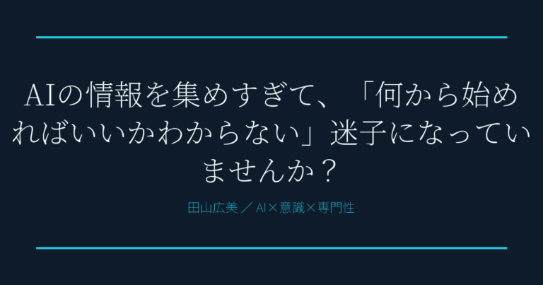 AIの情報を集めすぎて、「何から始めればいいかわからない」迷子になっていませんか？